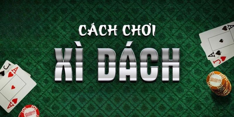 Cách chơi Xì dzách cơ bản và chi tiết nhất 