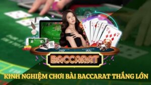 Tổng Hợp Những Kinh Nghiệm Chơi Bài Baccarat Thắng Lớn 