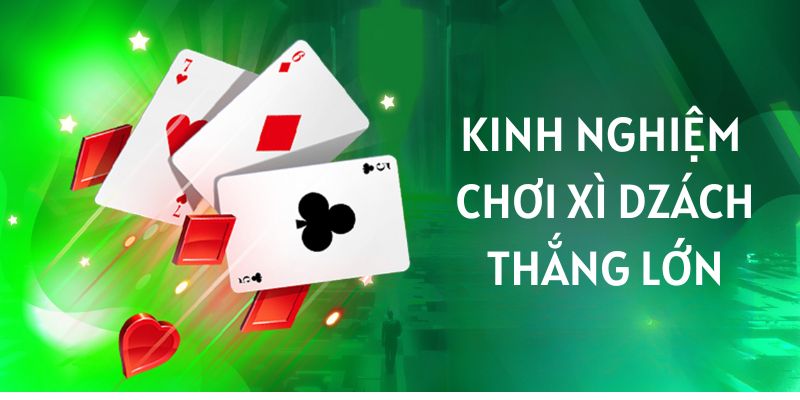 Kinh nghiệm chơi Xì Dzách thắng lớn đến từ các cao thủ 